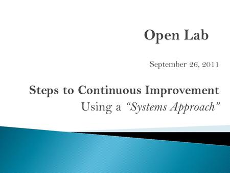 September 26, 2011 Steps to Continuous Improvement Using a “Systems Approach”