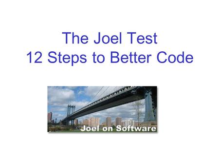 The Joel Test 12 Steps to Better Code. Readings The Joel Test (by Joel Spolsky)  043.html.