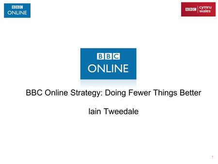 1 BBC Online Strategy: Doing Fewer Things Better Iain Tweedale.