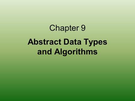 Chapter 9 Abstract Data Types and Algorithms. 2 Chapter Goals Define an abstract data type and discuss its role in algorithm development Distinguish between.