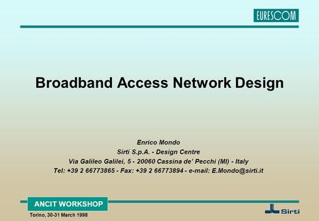 ANCIT WORKSHOP Torino, 30-31 March 1998 Broadband Access Network Design Enrico Mondo Sirti S.p.A. - Design Centre Via Galileo Galilei, 5 - 20060 Cassina.