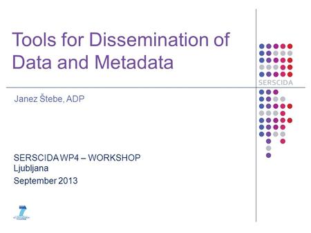 Tools for Dissemination of Data and Metadata Janez Štebe, ADP SERSCIDA WP4 – WORKSHOP Ljubljana September 2013.