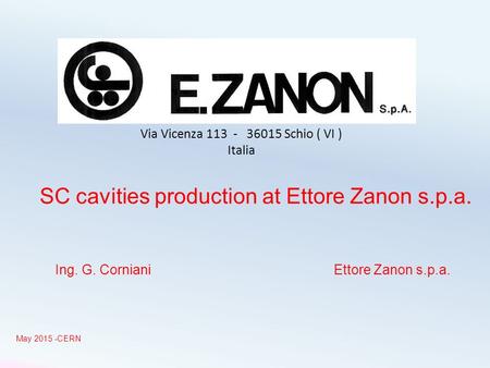 SC cavities production at Ettore Zanon s.p.a. Ing. G. Corniani Ettore Zanon s.p.a. May 2015 -CERN Via Vicenza 113 - 36015 Schio ( VI ) Italia.