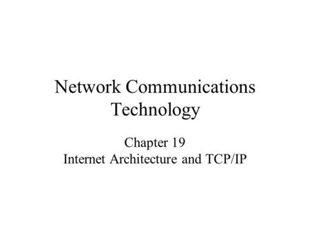 Network Communications Technology Chapter 19 Internet Architecture and TCP/IP.