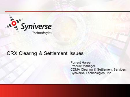 Forrest Harper Product Manager CDMA Clearing & Settlement Services Syniverse Technologies, Inc. CRX Clearing & Settlement Issues.