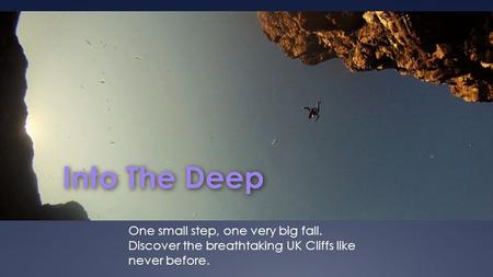 Into The Deep One small step, one very big fall. Discover the breathtaking UK Cliffs like never before.