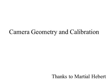 Camera Geometry and Calibration Thanks to Martial Hebert.