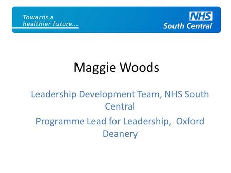 Maggie Woods Leadership Development Team, NHS South Central Programme Lead for Leadership, Oxford Deanery.