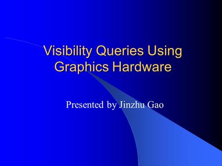 Visibility Queries Using Graphics Hardware Presented by Jinzhu Gao.