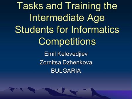 Tasks and Training the Intermediate Age Students for Informatics Competitions Emil Kelevedjiev Zornitsa Dzhenkova BULGARIA.