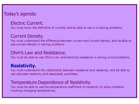 Today’s agenda: Electric Current. You must know the definition of current, and be able to use it in solving problems. Current Density. You must understand.