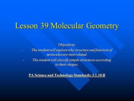 Lesson 39 Molecular Geometry Objectives: - The student will explain why structure and function of molecules are interrelated. - The student will classify.