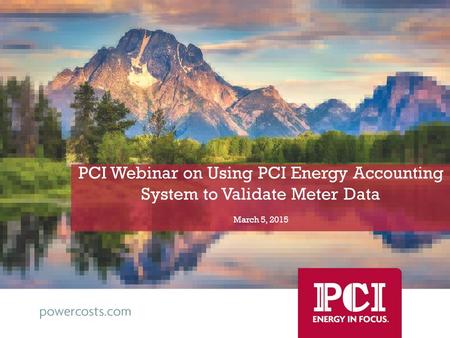 PCI Webinar on Using PCI Energy Accounting System to Validate Meter Data March 5, 2015.