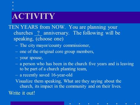 ACTIVITY TEN YEARS from NOW. You are planning your churches _?_ anniversary. The following will be speaking, (choose one) –The city mayor/county commissioner,