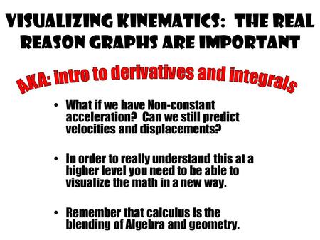 Visualizing kinematics: the real reason graphs are important What if we have Non-constant acceleration? Can we still predict velocities and displacements?