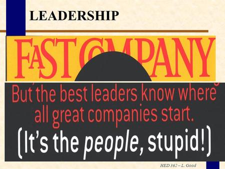 HED 362 – L. Good LEADERSHIP. HED 362 – L. Good Why do we need leadership? “You don’t need leadership to eat a warm cookie. The only reason for leadership.