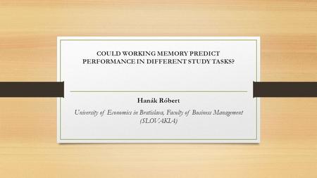 COULD WORKING MEMORY PREDICT PERFORMANCE IN DIFFERENT STUDY TASKS? Hanák Róbert University of Economics in Bratislava, Faculty of Business Management (SLOVAKIA)