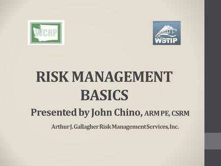 RISK MANAGEMENT BASICS Presented by John Chino, ARM PE, CSRM Arthur J