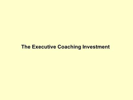 The Executive Coaching Investment. 2 Use of Executive Coaching around the World Coaching is becoming more popular globally, especially in larger, successful.