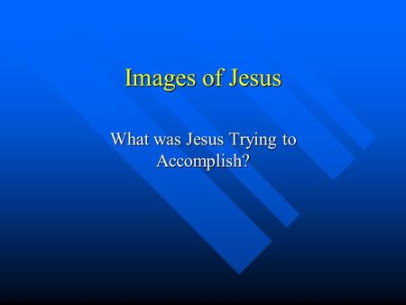 Images of Jesus What was Jesus Trying to Accomplish?