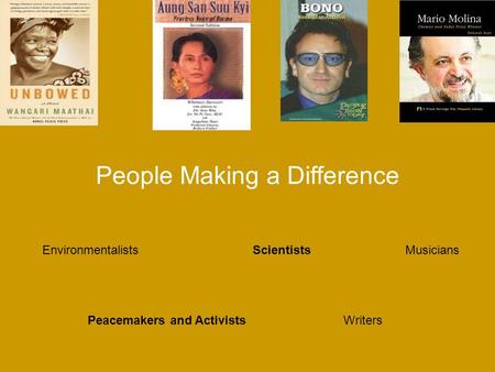 People Making a Difference Environmentalists Peacemakers and Activists Scientists Writers Musicians.