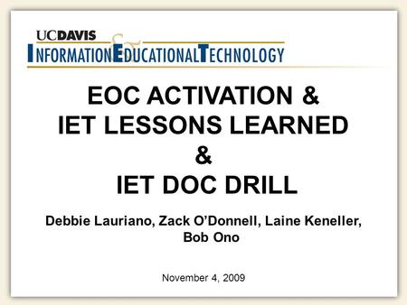 EOC ACTIVATION & IET LESSONS LEARNED & IET DOC DRILL Debbie Lauriano, Zack O’Donnell, Laine Keneller, Bob Ono November 4, 2009.