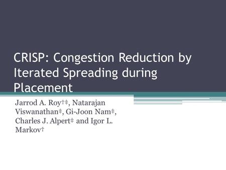 CRISP: Congestion Reduction by Iterated Spreading during Placement Jarrod A. Roy†‡, Natarajan Viswanathan‡, Gi-Joon Nam‡, Charles J. Alpert‡ and Igor L.