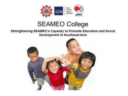 SEAMEO College Strengthening SEAMEO’s Capacity to Promote Education and Social Development in Southeast Asia.