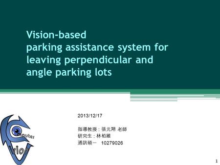 Vision-based parking assistance system for leaving perpendicular and angle parking lots 2013/12/17 指導教授 : 張元翔 老師 研究生 : 林柏維 通訊碩一 10279026 1.