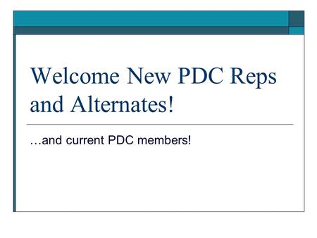 Welcome New PDC Reps and Alternates! …and current PDC members!