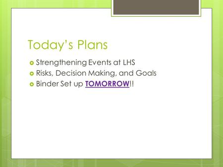 Today’s Plans  Strengthening Events at LHS  Risks, Decision Making, and Goals  Binder Set up TOMORROW !!