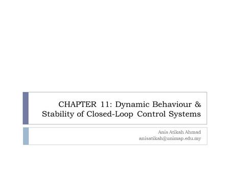 Anis Atikah Ahmad anisatikah@unimap.edu.my CHAPTER 11: Dynamic Behaviour & Stability of Closed-Loop Control Systems Anis Atikah Ahmad anisatikah@unimap.edu.my.