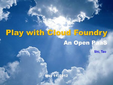Play with Cloud Foundry An Open PaaS Shi, Tao May 11, 2012.