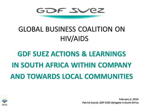 GLOBAL BUSINESS COALITION ON HIV/AIDS GDF SUEZ ACTIONS & LEARNINGS IN SOUTH AFRICA WITHIN COMPANY AND TOWARDS LOCAL COMMUNITIES February 2, 2010 Patrick.