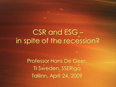 CSR and ESG – in spite of the recession? Professor Hans De Geer, TI Sweden, SSERiga Tallinn, April 24, 2009 Professor Hans De Geer, TI Sweden, SSERiga.