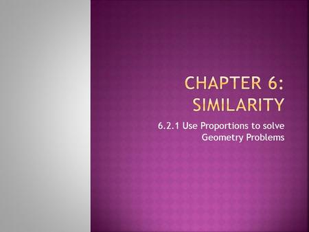 6.2.1 Use Proportions to solve Geometry Problems.