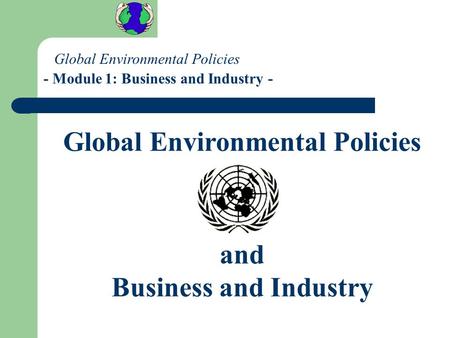 Global Environmental Policies and Business and Industry Global Environmental Policies - Module 1: Business and Industry -