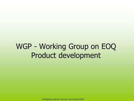 Wolfgang Leitner, Vienna, December 2005 WGP - Working Group on EOQ Product development.