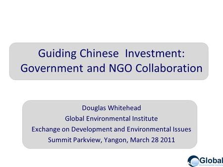 Guiding Chinese Investment: Government and NGO Collaboration Douglas Whitehead Global Environmental Institute Exchange on Development and Environmental.