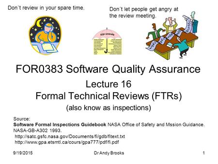 Lecture 16 Formal Technical Reviews (FTRs) (also know as inspections) FOR0383 Software Quality Assurance 9/19/20151Dr Andy Brooks Don´t review in your.