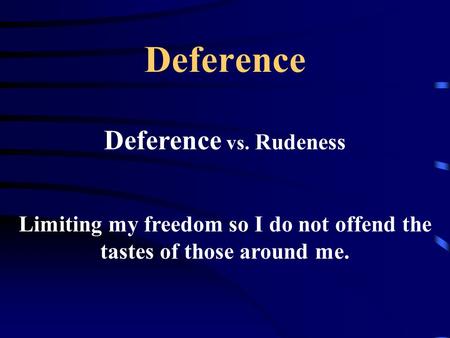 Deference Deference vs. Rudeness Limiting my freedom so I do not offend the tastes of those around me.