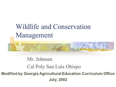 Wildlife and Conservation Management Mr. Johnsen Cal Poly San Luis Obispo Modified by Georgia Agricultural Education Curriculum Office July, 2002.