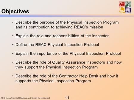 U.S. Department of Housing and Urban Development 1-3 Objectives Describe the purpose of the Physical Inspection Program and its contribution to achieving.