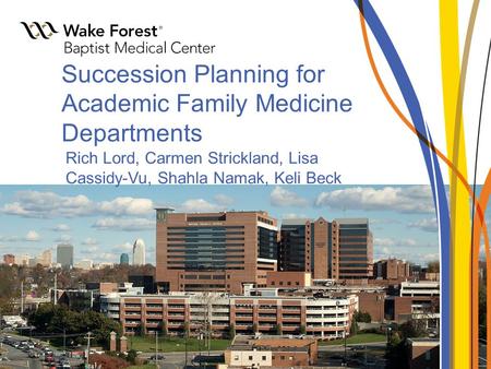 Succession Planning for Academic Family Medicine Departments Rich Lord, Carmen Strickland, Lisa Cassidy-Vu, Shahla Namak, Keli Beck.