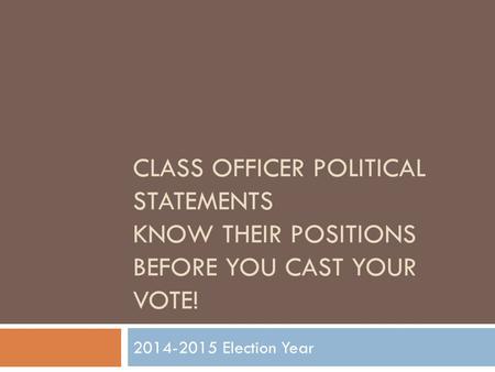 Class Officer Political Statements Know Their Positions Before You Cast Your Vote! 2014-2015 Election Year.