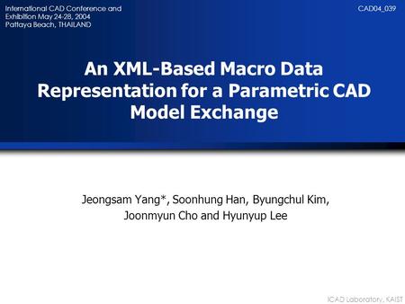 ICAD Laboratory, KAIST An XML-Based Macro Data Representation for a Parametric CAD Model Exchange Jeongsam Yang*, Soonhung Han, Byungchul Kim, Joonmyun.