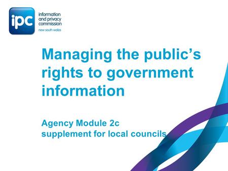 Managing the public’s rights to government information Agency Module 2c supplement for local councils.