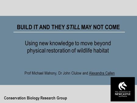 BUILD IT AND THEY STILL MAY NOT COME Using new knowledge to move beyond physical restoration of wildlife habitat Conservation Biology Research Group Prof.