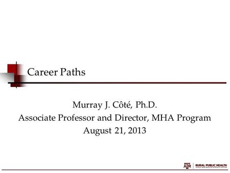 Career Paths Murray J. Côté, Ph.D. Associate Professor and Director, MHA Program August 21, 2013.