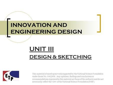 INNOVATION AND ENGINEERING DESIGN UNIT III DESIGN & SKETCHING This material is based upon work supported by the National Science Foundation under Grant.